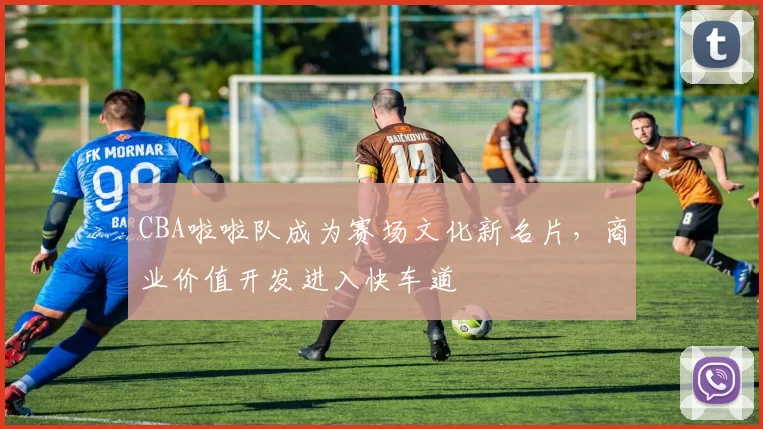 CBA啦啦队成为赛场文化新名片,商业价值开发进入快车道