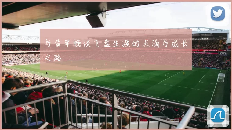 与黄军畅谈飞盘生涯的点滴与成长之路