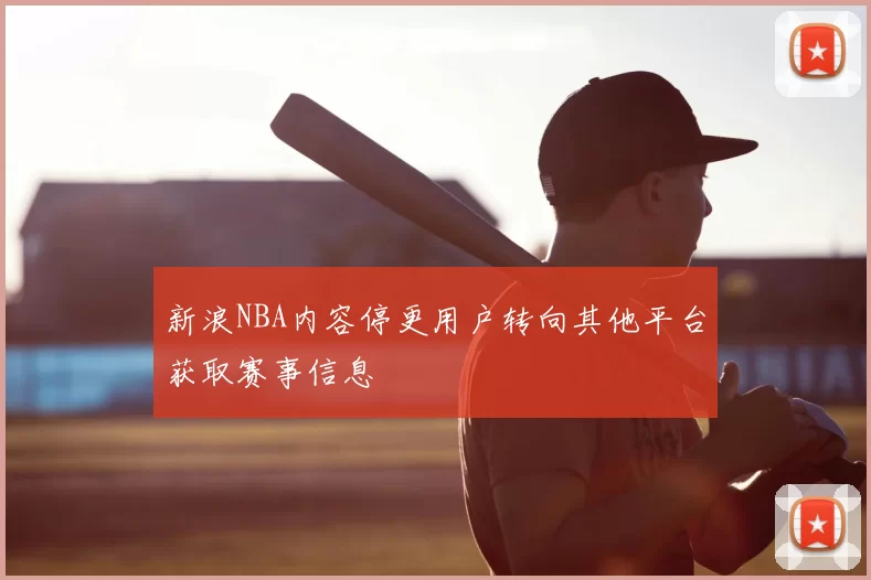 新浪NBA内容停更用户转向其他平台获取赛事信息