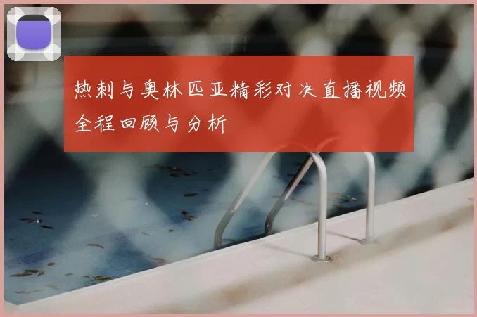 热刺与奥林匹亚精彩对决直播视频全程回顾与分析