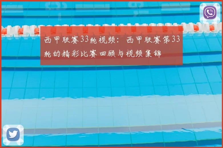 西甲联赛33轮视频:西甲联赛第33轮的精彩比赛回顾与视频集锦