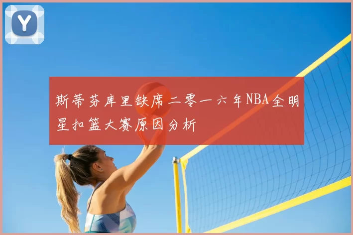 斯蒂芬库里缺席二零一六年NBA全明星扣篮大赛原因分析