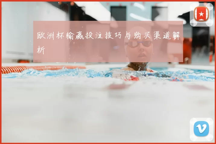 欧洲杯输赢投注技巧与购买渠道解析