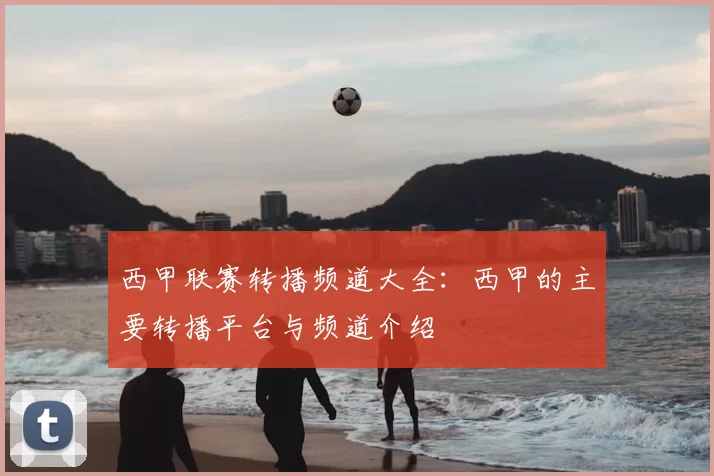 西甲联赛转播频道大全:西甲的主要转播平台与频道介绍