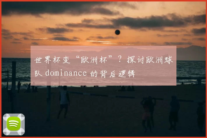 世界杯变“欧洲杯”？探讨欧洲球队 dominance 的背后逻辑