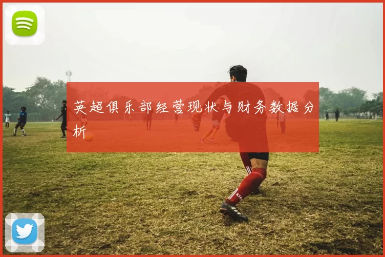 英超俱乐部经营现状与财务数据分析