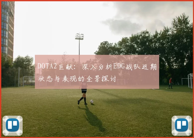 DOTA2巨献：深入分析EDG战队近期状态与表现的全景探讨