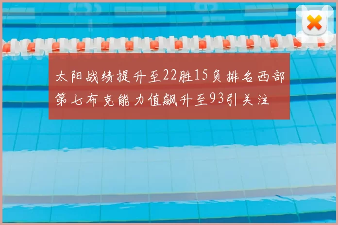 太阳战绩提升至22胜15负排名西部第七布克能力值飙升至93引关注