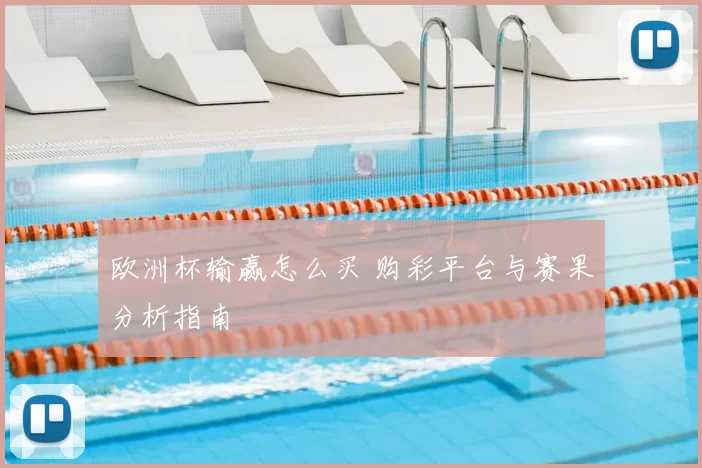 欧洲杯输赢怎么买 购彩平台与赛果分析指南