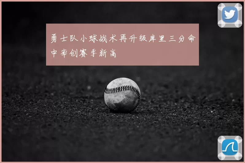 勇士队小球战术再升级库里三分命中率创赛季新高