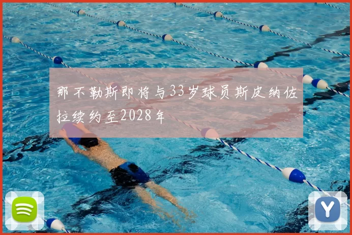 那不勒斯即将与33岁球员斯皮纳佐拉续约至2028年