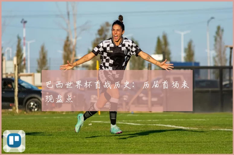 巴西世界杯首战历史：历届首场表现盘点