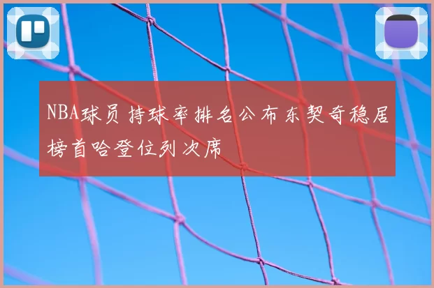 NBA球员持球率排名公布东契奇稳居榜首哈登位列次席