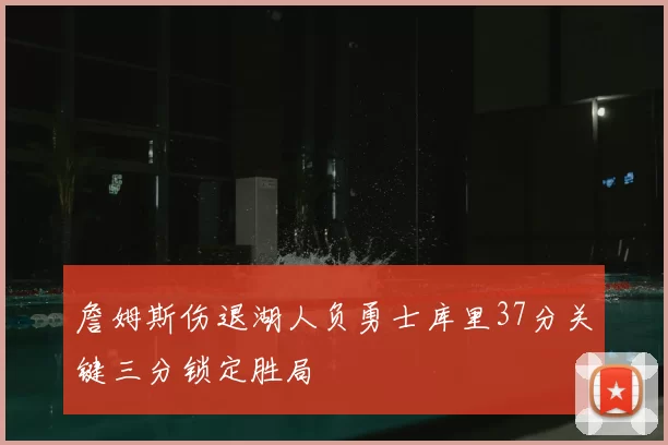詹姆斯伤退湖人负勇士库里37分关键三分锁定胜局