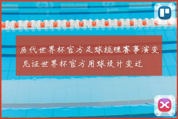 历代世界杯官方足球梳理赛事演变 见证世界杯官方用球设计变迁