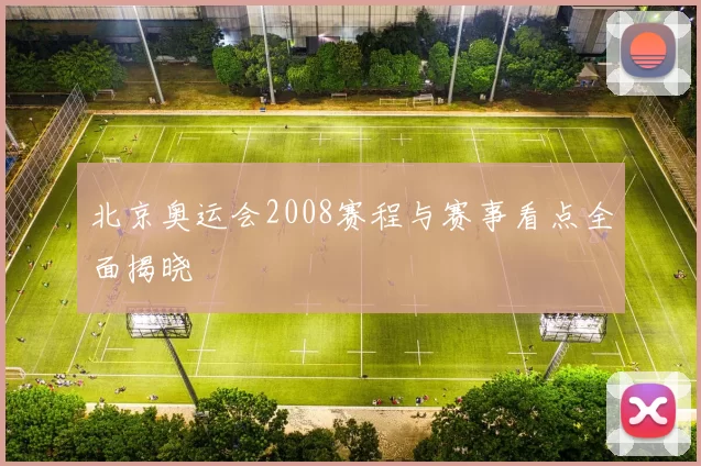 北京奥运会2008赛程与赛事看点全面揭晓