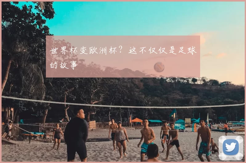 世界杯变欧洲杯?这不仅仅是足球的故事