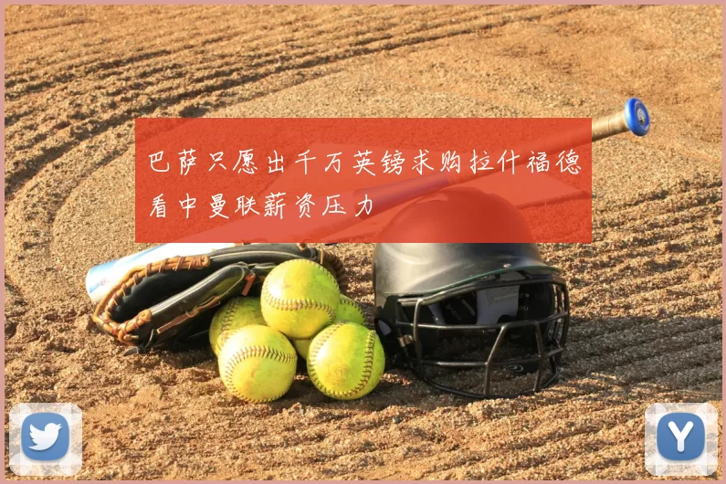巴萨只愿出千万英镑求购拉什福德看中曼联薪资压力