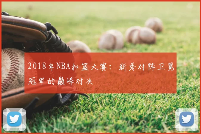 2018年NBA扣篮大赛:新秀对阵卫冕冠军的巅峰对决