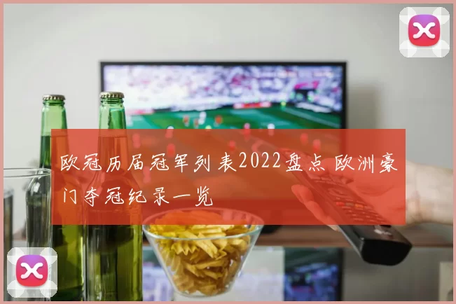 欧冠历届冠军列表2022盘点 欧洲豪门夺冠纪录一览