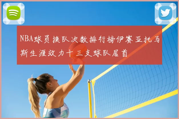 NBA球员换队次数排行榜伊赛亚托马斯生涯效力十三支球队居首