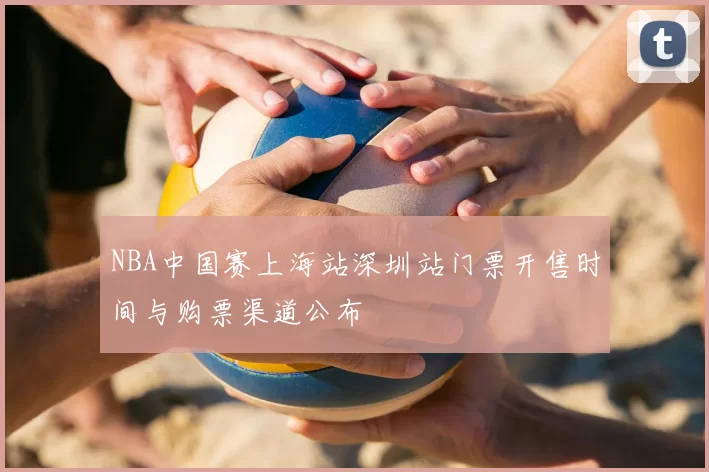 NBA中国赛上海站深圳站门票开售时间与购票渠道公布