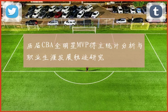 历届CBA全明星MVP得主统计分析与职业生涯发展轨迹研究