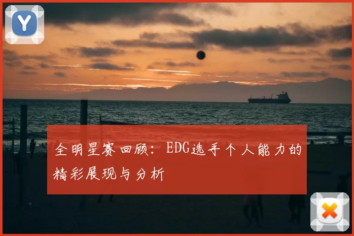 全明星赛回顾：EDG选手个人能力的精彩展现与分析