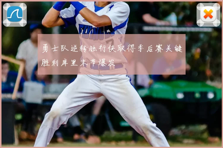 勇士队逆转独行侠取得季后赛关键胜利库里末节爆发