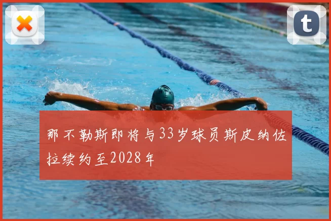 那不勒斯即将与33岁球员斯皮纳佐拉续约至2028年
