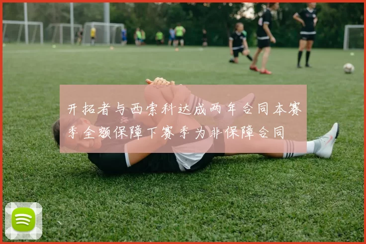开拓者与西索科达成两年合同本赛季全额保障下赛季为非保障合同