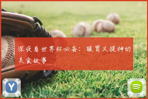 深夜看世界杯必备:暖胃又提神的美食故事