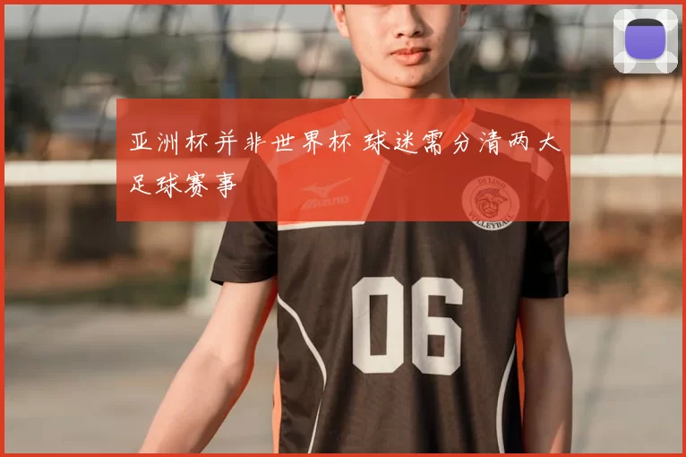 亚洲杯并非世界杯 球迷需分清两大足球赛事