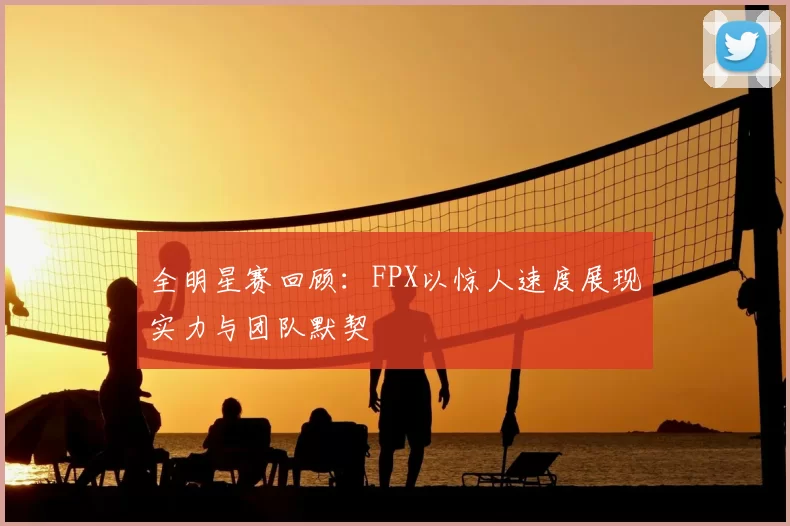 全明星赛回顾:FPX以惊人速度展现实力与团队默契