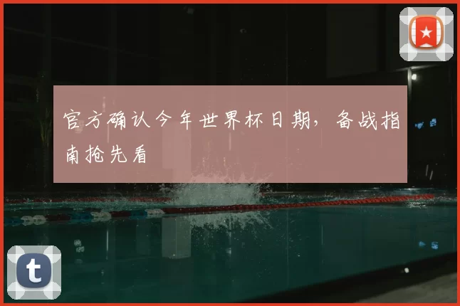 官方确认今年世界杯日期，备战指南抢先看