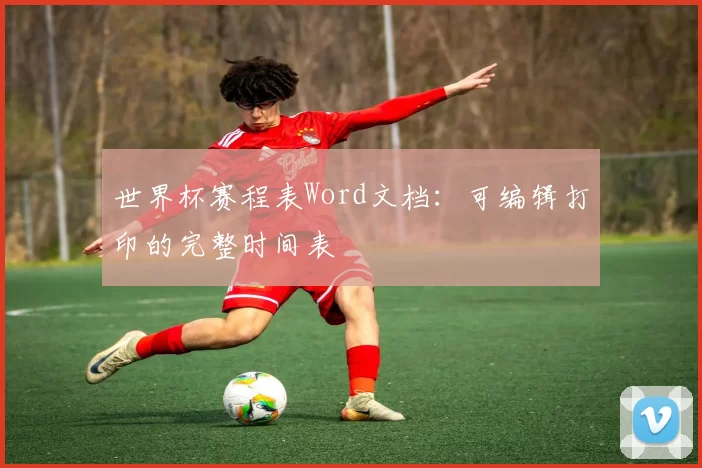 世界杯赛程表Word文档：可编辑打印的完整时间表