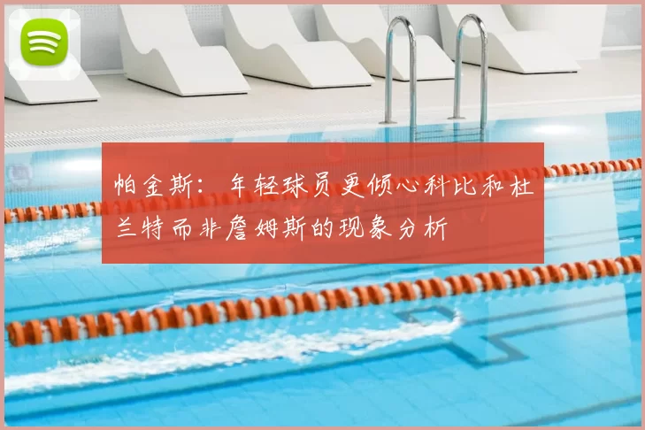 帕金斯:年轻球员更倾心科比和杜兰特而非詹姆斯的现象分析