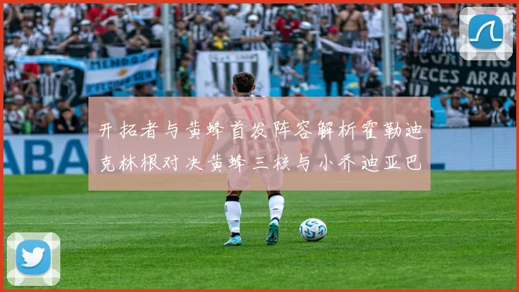 开拓者与黄蜂首发阵容解析霍勒迪克林根对决黄蜂三核与小乔迪亚巴特