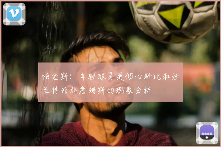 帕金斯:年轻球员更倾心科比和杜兰特而非詹姆斯的现象分析