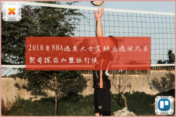 2018年NBA选秀大会艾顿当选状元东契奇探花加盟独行侠