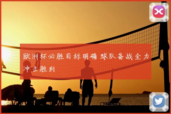 欧洲杯必胜目标明确 球队备战全力冲击胜利