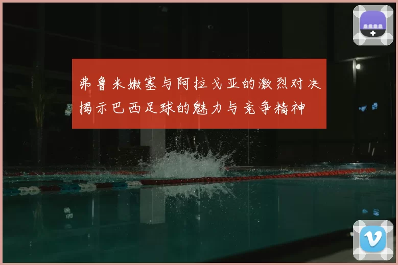 弗鲁米嫩塞与阿拉戈亚的激烈对决揭示巴西足球的魅力与竞争精神