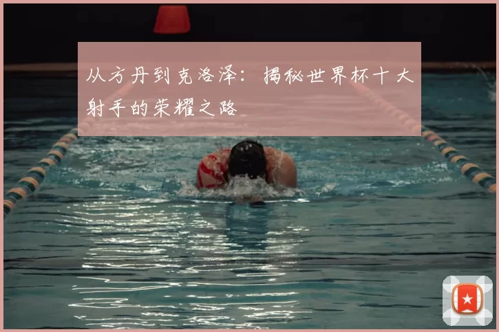 从方丹到克洛泽:揭秘世界杯十大射手的荣耀之路