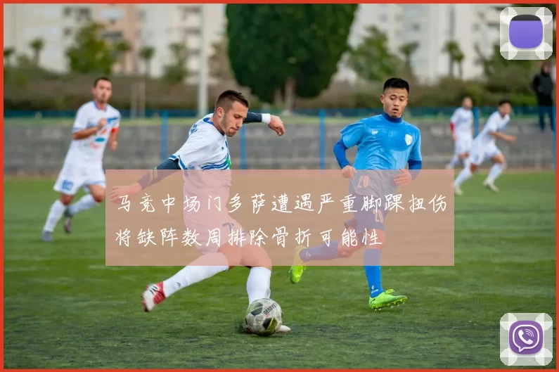 马竞中场门多萨遭遇严重脚踝扭伤将缺阵数周排除骨折可能性