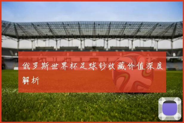 俄罗斯世界杯足球钞收藏价值深度解析