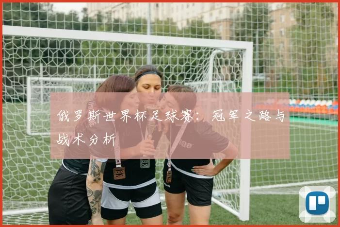 俄罗斯世界杯足球赛:冠军之路与战术分析