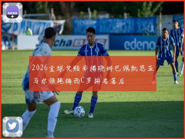 2026金球奖赔率揭晓姆巴佩凯恩亚马尔领跑梅西C罗排名落后