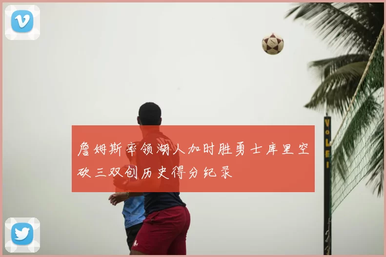 詹姆斯率领湖人加时胜勇士库里空砍三双创历史得分纪录